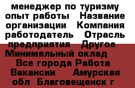 .менеджер по туризму-опыт работы › Название организации ­ Компания-работодатель › Отрасль предприятия ­ Другое › Минимальный оклад ­ 1 - Все города Работа » Вакансии   . Амурская обл.,Благовещенск г.